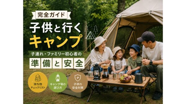 子連れキャンプの始め方｜ファミリー初心者の準備と安全対策